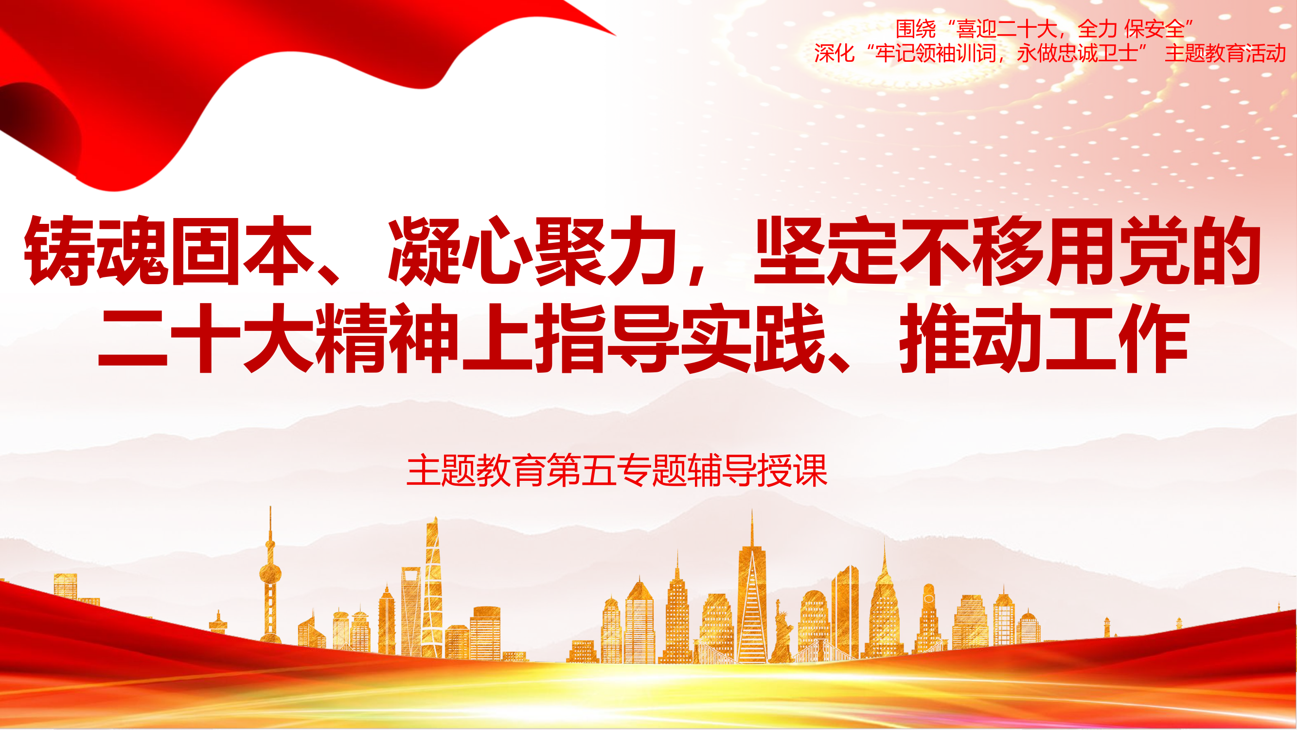 第五专题课件：铸魂固本、凝心聚力，坚定不移用党的二十大精神指导实践、推动工作.pptx 第1页